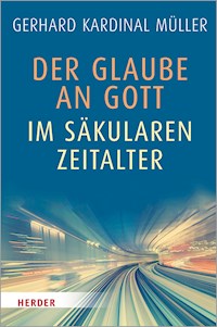 Der Glaube an Gott im säkularen Zeitalter - Kardinal Gerhard Kardinal Müller - E-Book