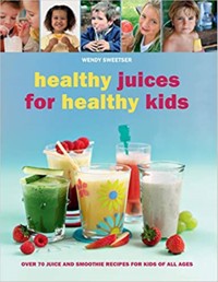 Healthy Juices for Healthy Kids - Wendy Sweetser - E-Book