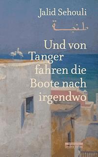 Und von Tanger fahren die Boote nach irgendwo - Jalid Sehouli - E-Book