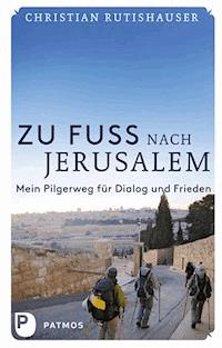 Zu Fuß nach Jerusalem - Christian Rutishauser - E-Book