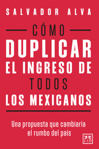 Cómo duplicar el ingreso de todos los mexicanos - Salvador Alva - E-Book