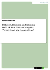 Inklusion, Exklusion und Inklusive Didaktik. Eine Untersuchung des 'Person-Seins' und 'Mensch-Seins' - Jelena Stanoev - E-Book