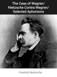 The Case of Wagner/Nietzsche Contra Wagner/Selected Aphorisms - Friedrich Nietzsche - E-Book