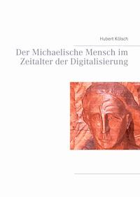 Der Michaelische Mensch im Zeitalter der Digitalisierung - Hubert Kölsch - E-Book