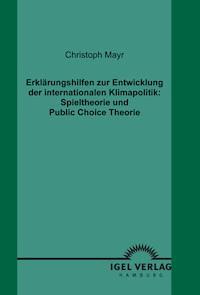 Erklärungshilfen zur Entwicklung der internationalen Klimapolitik: Spieltheorie und Public Choice Theorie - Christoph Mayr - E-Book
