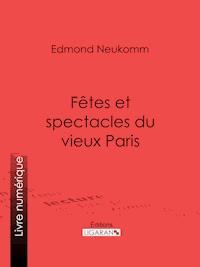 Fêtes et spectacles du vieux Paris - Ligaran - E-Book
