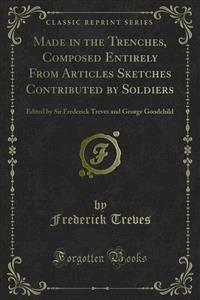 Made in the Trenches, Composed Entirely From Articles Sketches Contributed by Soldiers - Frederick Treves - E-Book