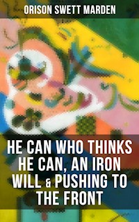 HE CAN WHO THINKS HE CAN, AN IRON WILL & PUSHING TO THE FRONT - Orison Swett Marden - E-Book
