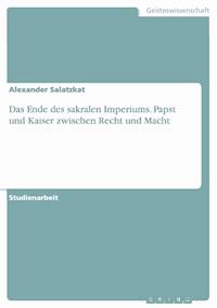Das Ende des sakralen Imperiums. Papst und Kaiser zwischen Recht und Macht - Alexander Salatzkat - E-Book