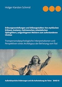Erlösungsvorstellungen und Erlösergestalten: Von mythischen Erlösern, Avataren, Gottmenschen, orientalischen Opfergöttern, aufgestiegenen Meistern zum auferstandenen Christos - Holger Karsten Schmid - E-Book