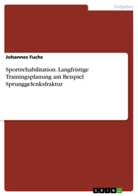 Sportrehabilitation. Langfristige Trainingsplanung am Beispiel Sprunggelenksfraktur - Johannes Fuchs - E-Book