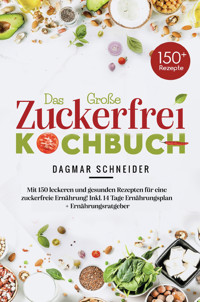 Das große Zuckerfrei Kochbuch – 150 gesunde und leckere Rezepte für eine zuckerfreie Ernährung - Dagmar  Schneider - E-Book