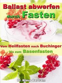 Ballast abwerfen durch Fasten – Vom Heilfasten nach Buchinger bis zum Basenfasten - Dr. Klaus Bertram - E-Book