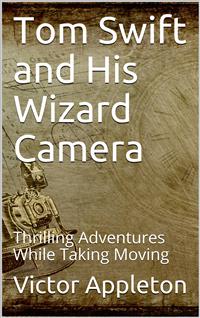 Tom Swift and His Wizard Camera; Or, Thrilling Adventures While Taking Moving Pictures - Victor Appleton - E-Book