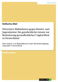 Präventive Maßnahmen gegen Kinder- und  Jugendarmut. Ein ganzheitlicher Ansatz zur  Reduzierung gesundheitlicher Ungleichheit in  Deutschland - Katharina Ebel - E-Book