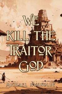 We Kill the Traitor God - Michael Nwanolue - kostenlos E-Book