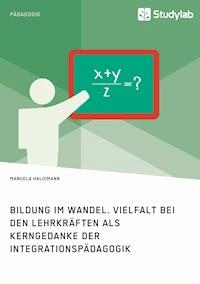 Bildung im Wandel. Vielfalt bei den Lehrkräften als Kerngedanke der Integrationspädagogik - Manuela Haldimann - E-Book