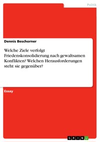 Welche Ziele verfolgt Friedenskonsolidierung nach gewaltsamen Konflikten? Welchen Herausforderungen steht sie gegenüber? - Dennis Beschorner - E-Book