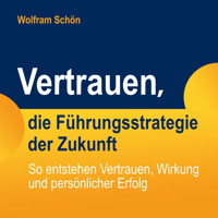 Vertrauen, die Führungsstrategie der Zukunft: So entstehen Vertrauen, Wirkung und persönlicher Erfolg - Dr. Wolfram Schön - Hörbuch