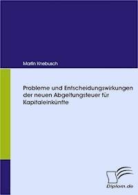 Probleme und Entscheidungswirkungen der neuen Abgeltungsteuer für Kapitaleinkünfte - Martin Knebusch - E-Book