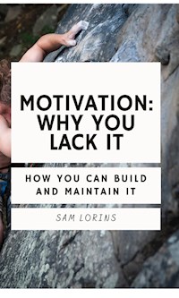 Motivation; Why You Lack it How You Can Build and Maintain it - Lorins Sam - E-Book