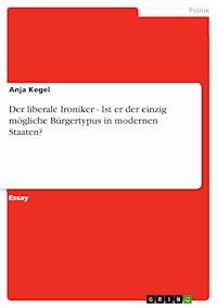 Der liberale Ironiker - Ist er der einzig mögliche Bürgertypus in modernen Staaten? - Anja Kegel - kostenlos E-Book
