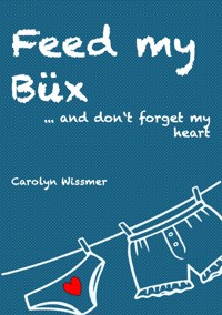 Feed my Büx ... and don't forget my heart - Carolyn Wissmer - E-Book