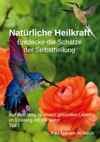 Natürliche Heilkraft: Entdecke die Schätze der Selbstheilung Teil 1 - Inas Mariam Al Naqib - E-Book