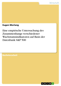 Eine empirische Untersuchung des Zusammenhangs verschiedener Wachstumsindikatoren auf Basis der Datenbank S&P 500 - Eugen Morlang - E-Book