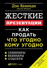 Жесткие презентации: Как продать что угодно кому угодно - Дэн Кеннеди - E-Book