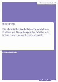 Die chemische Symbolsprache und deren Einfluss auf Einstellungen der Schüler und Schülerinnen zum Chemieunterricht - Nina Strehle - E-Book