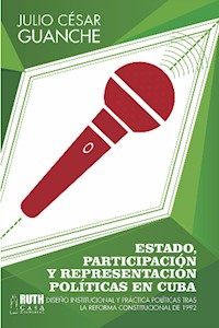 Estado, participación y representación políticas en Cuba. Diseño institucional y práctica políticas tras la reforma constitucional de 1992 - Julio César Guanche - E-Book