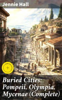 Buried Cities: Pompeii, Olympia, Mycenae (Complete) - Jennie Hall - E-Book