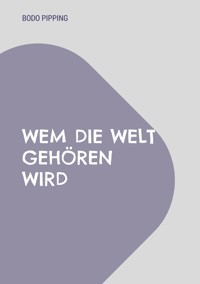 Wem die Welt gehören wird - Bodo Pipping - E-Book