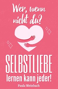 Wer, wenn nicht du? SELBSTLIEBE lernen kann jeder - Paula Weinbach - E-Book