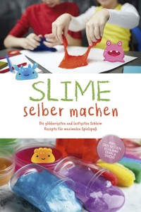 Slime selber machen: Die glibberigsten und lustigsten Schleim Rezepte für maximalen Spielspaß - inkl. der besten Schleim Tipps & Tricks - Jule Weinberg - E-Book