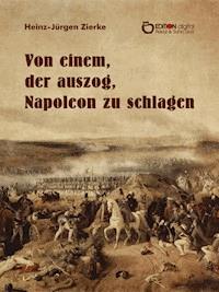 Von einem, der auszog, Napoleon zu schlagen - Heinz-Jürgen Zierke - E-Book
