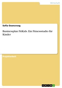 Businessplan FitKids. Ein Fitnessstudio für Kinder - Sofia Oxencroog - E-Book