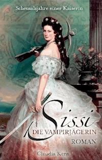 Sissi - Die Vampirjägerin: Scheusalsjahre einer Kaiserin - Claudia Kern - E-Book
