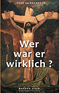 Jesus von Nazareth - Wer war er wirklich? - Markus Gisin - E-Book