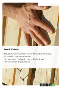 Zeitarbeitsunternehmen in der Dreiecksbeziehung zu Kunden und Mitarbeitern. Die Vor- und Nachteile von Leiharbeit aus verschiedenen Perspektiven - Bernd Wutzler - E-Book