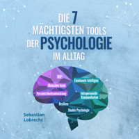 Die 7 mächtigsten Tools der Psychologie im Alltag: Persönlichkeitsentwicklung - Resilienz - Intrapersonelle Kommunikation - Emotionale Intelligenz - Menschen lesen - NLP - Dunkle Psychologie - Sebastian Lobrecht - Hörbuch