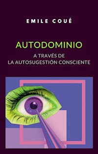 Autodominio a través de la autosugestión consciente (traducido) - Emile Coué - E-Book
