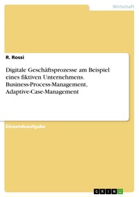 Digitale Geschäftsprozesse am Beispiel eines fiktiven Unternehmens. Business-Process-Management, Adaptive-Case-Management - R. Rossi - E-Book