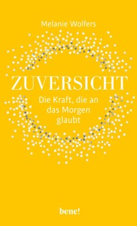 Zuversicht – Die Kraft, die an das Morgen glaubt - Melanie Wolfers - E-Book