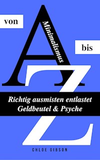 Minimalismus von A bis Z: Richtig ausmisten entlastet Geldbeutel & Psyche - Chloe Gibson - E-Book