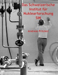 Das Schweizerische Institut für Nuklearforschung SIN - Andreas Pritzker - E-Book