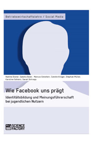 Wie Facebook uns prägt. Identitätsbildung und Meinungsführerschaft bei jugendlichen Nutzern - Nadine Elsner - E-Book