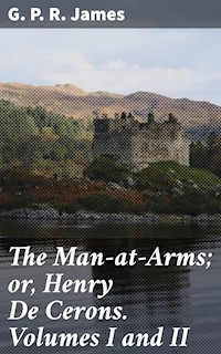The Man-at-Arms; or, Henry De Cerons. Volumes I and II - G. P. R. James - E-Book