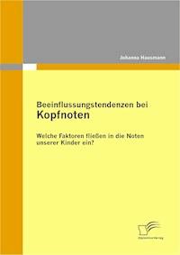Beeinflussungstendenzen bei Kopfnoten: Welche Faktoren fließen in die Noten unserer Kinder ein? - Johanna Hausmann - E-Book